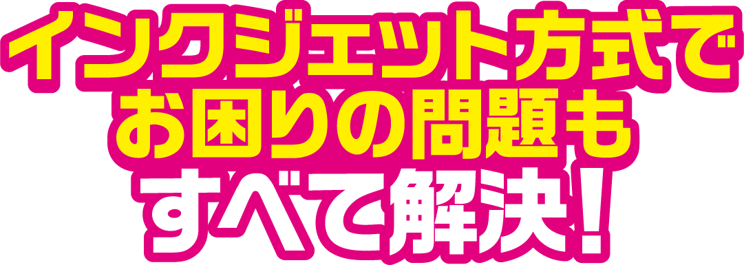 インクジェット方式でお困りの問題もすべて解決!