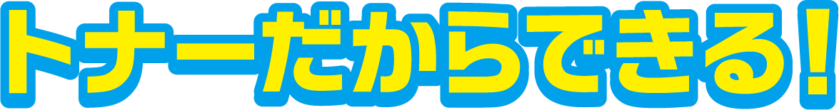 トナーだからできる！